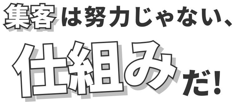 集客は努力じゃない、仕組みだ！